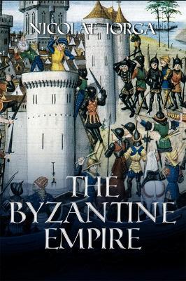 The Byzantine Empire - Nicolae Iorga - cover