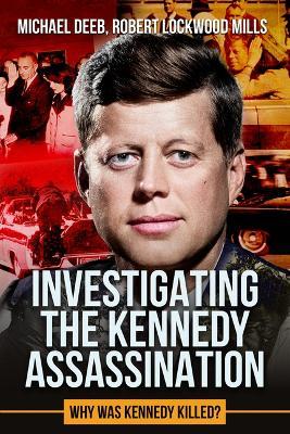 Investigating the Kennedy Assassination: Why Was Kennedy Killed? Volume 2 - Robert Lockwood Mills,Michael Deeb - cover