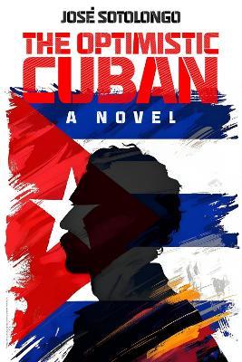 The Optimistic Cuban: A novel - José Sotolongo - cover