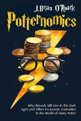 Potternomics: Why Wizards Still Live in the Dark Ages and Other Economic Curiosities in the World of Harry Potter - J Brian O'Roark - cover