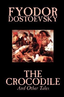 The Crocodile and Other Tales by Fyodor Mikhailovich Dostoevsky, Fiction, Literary - Fyodor Mikhailovich Dostoevsky - cover