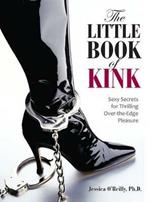 The Little Book of Kink: Sexy Secrets for Thrilling Over-the-edge Pleasure