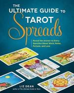 The Ultimate Guide to Tarot Spreads: Reveal the Answer to Every Question About Work, Home, Fortune, and Love