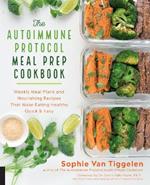 The Autoimmune Protocol Meal Prep Cookbook: Weekly Meal Plans and Nourishing Recipes That Make Eating Healthy Quick & Easy