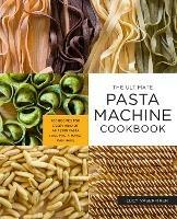 The Ultimate Pasta Machine Cookbook: 100 Recipes for Every Kind of Amazing Pasta Your Pasta Maker Can Make - Lucy Vaserfirer - cover