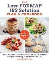 The Low-FODMAP IBS Solution Plan and Cookbook: Heal Your IBS with More Than 100 Low-FODMAP Recipes That Prep in 30 Minutes or Less - Rachel Pauls - cover