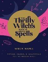 The Thrifty Witch's Book of Simple Spells: Potions, Charms, and Incantations for the Modern Witch - Wren Maple - cover