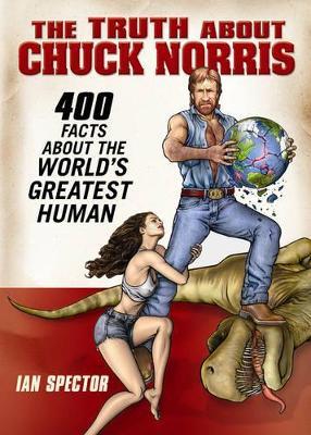 The Truth About Chuck Norris: 400 Facts About the World's Greatest Human - Ian Spector - cover