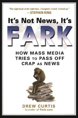 It's Not News It's Fark: How Mainstream Media Tries to Pass Off Crap as News - Drew Curtis - cover