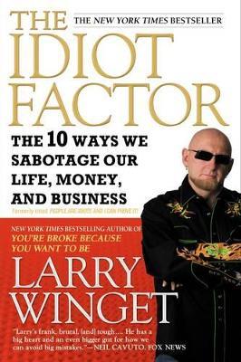 The Idiot Factor: The 10 Ways We Sabotage Our Life, Money, And Business - Larry Winget - cover