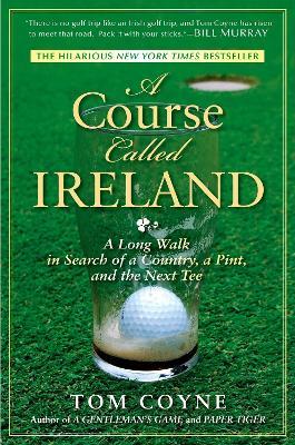 A Course Called Ireland: A Long Walk in Search of a Country, a Pint, and the Next Tee - Tom Coyne - cover
