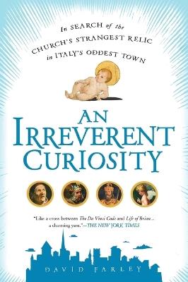 An Irreverent Curiosity: In Search of the Church's Strangest Relic in Italy's OddestTown - David Farley - cover