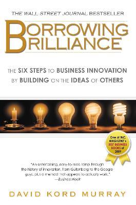 Borrowing Brilliance: The Six Steps to Business Innovation by Building on the Ideas of Others - David Kord Murray - cover
