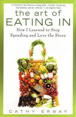 The Art of Eating In: How I Learned to Stop Spending and Love the Stove - Cathy Erway - cover