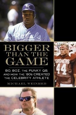 Bigger Than the Game: Bo, Boz, the Punky QB, and How the '80s Created the Celebrity Athlete - Michael Weinreb - cover