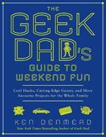 The Geek Dad's Guide to Weekend Fun: Cool Hacks, Cutting-Edge Games, and More Awesome Projects for the Whole Family