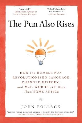 The Pun Also Rises: How the Humble Pun Revolutionized Language, Changed History, and Made Wordplay More Than Some Antics - John Pollack - cover