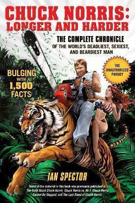 Chuck Norris: Longer And Harder: The Complete Chronicle of the World's Deadliest, Sexiest and Beardiest Man - Ian Spector - cover