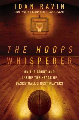 The Hoops Whisperer: On the Court and Inside the Heads of Basketball's Best Players - Idan Ravin - cover