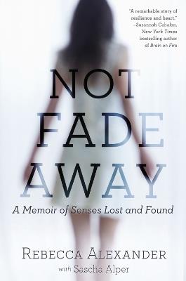 Not Fade Away: A Memoir of Senses Lost and Found - Rebecca Alexander,Sascha Alper - cover