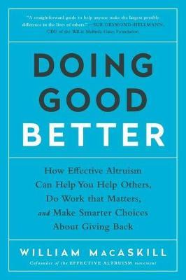 Doing Good Better: How Effective Altruism Can Help You Help Others, Do Work that Matters, and Make Smarter Choices about Giving Back - William MacAskill - cover