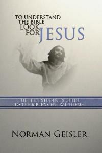 To Understand the Bible Look for Jesus: The Bible Student's Guide to the Bible's Central Theme - Norman L. Geisler - cover