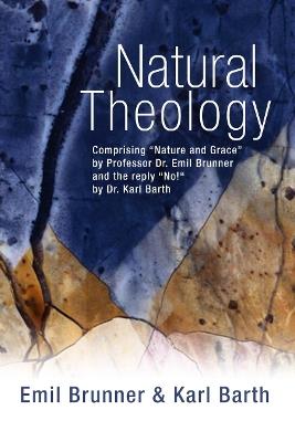Natural Theology: Comprising "Nature and Grace" by Professor Dr. Emil Brunner and the Reply "No!" by Dr. Karl Barth - Karl Barth - cover