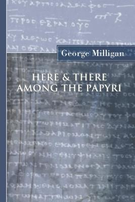Here and There Among the Papyri - George Milligan - cover