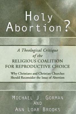 Holy Abortion? A Theological Critique of the Religious Coalition for Reproductive Choice - Michael J Gorman,Ann Loar Brooks - cover