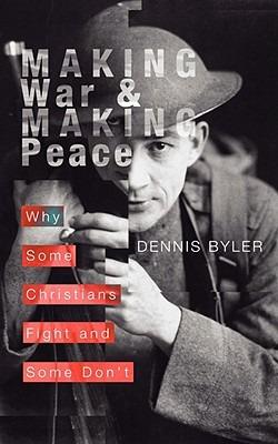 Making War & Making Peace: Why Some Christians Fight and Some Don't - Dennis Byler - cover