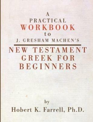 Practical Workbook to J. Gresham Machen's New Testament Greek for Beginners - Hobert Farrell - cover