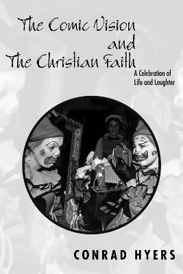 The Comic Vision and the Christian Faith: A Celebration of Life and Laughter - Conrad Hyers - cover