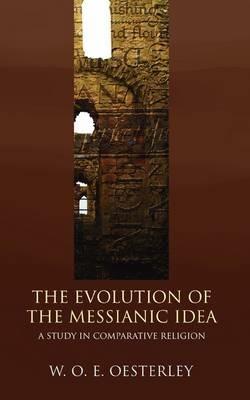 Evolution of the Messianic Idea: A Study in Comparative Religion - W. O. E. Oesterley - cover