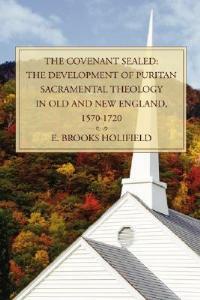 The Covenant Sealed: The Development of Puritan Sacramental Theology in Old and New England, 1570-1720 - E Brooks Holifield - cover