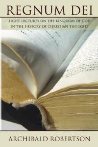 Regnum Dei: Eight Lectures on the Kingdom of God in the History of Christian Thought - Archibald Robertson - cover