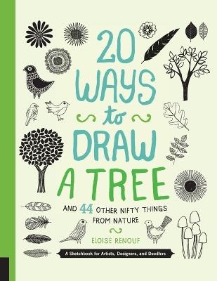 20 Ways to Draw a Tree and 44 Other Nifty Things from Nature: A Sketchbook for Artists, Designers, and Doodlers - Eloise Renouf - cover