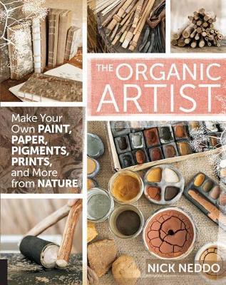 The Organic Artist: Make Your Own Paint, Paper, Pigments, Prints and More from Nature - Nick Neddo - cover