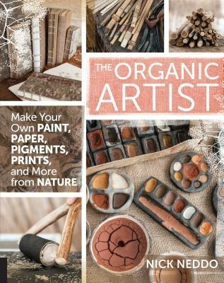 The Organic Artist: Make Your Own Paint, Paper, Pigments, Prints and More from Nature - Nick Neddo - cover