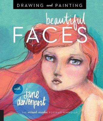 Drawing and Painting Beautiful Faces: A Mixed-Media Portrait Workshop - Jane Davenport - cover