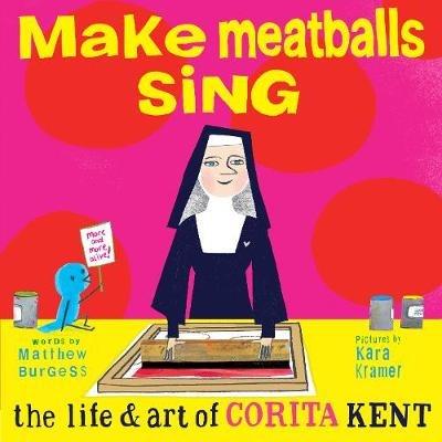 Make Meatballs Sing: The Life and Art of Sister Corita Kent - Matthew Burgess - cover