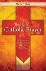 The Heart of Catholic Prayer: Rediscovering the Our Father and the Hail Mary