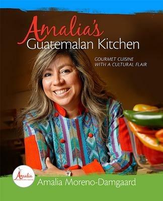 Amalia's Guatemalan Kitchen: Gourmet Cuisine with a Cultural Flair - Amalia Moreno-Damgaard - cover