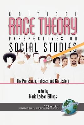 Critical Race Theory Perspectives on the Social Studies: the Profession, Policies, and Curriculum - cover