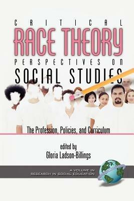 Critical Race Theory Perspectives on the Social Studies: the Profession, Policies, and Curriculum - cover