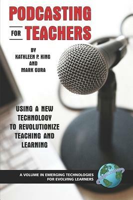 Podcasting for Teachers: Using a New Technology to Revolutionize Teaching and Learning - Kathleen P. King,Mark Gura - cover