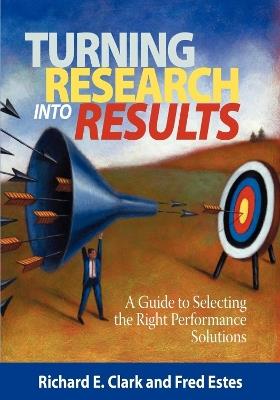 Turning Research Into Results - A Guide to Selecting the Right Performance Solutions (PB) - Richard E Clarke,Fred Estes,Richard E Clark - cover
