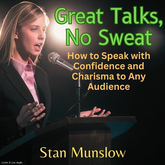 Great Talks, No Sweat: How to Speak with Confidence and Charisma to Any Audience