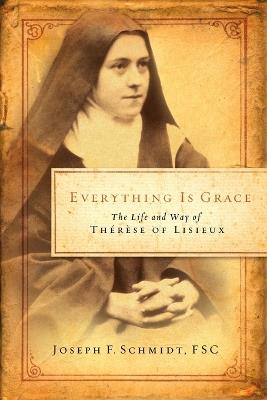 Everything Is Grace: The Life and Way of Therese of Lisieux - Joseph F Schmidt - cover