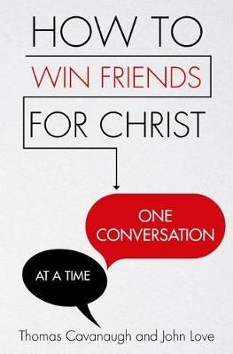 How to Win Friends for Christ . . . One Conversation at a Time - Thomas Cavanaugh,John Love - cover
