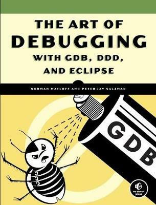 The Art Of Debugging With Gdb, Ddd, And Eclipse - Norman Matloff - cover
